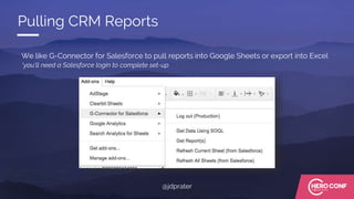 We like G-Connector for Salesforce to pull reports into Google Sheets or export into Excel
*you’ll need a Salesforce login to complete set-up
Pulling CRM Reports
@jdprater
 
