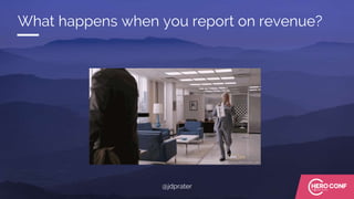 What happens when you report on revenue?
@jdprater
 