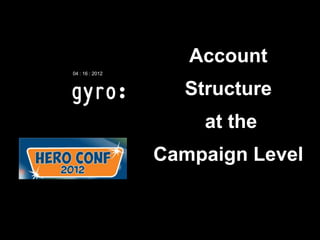 Account
04 : 16 : 2012



                   Structure
                     at the
                 Campaign Level
 