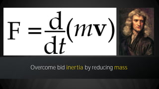 13
Overcome bid inertia by reducing mass
 