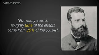 Vilfredo Pareto
many events,
roughly 80% of the effects
come from 20% of the
 