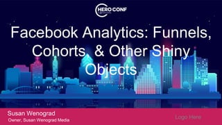 Facebook Analytics: Funnels,
Cohorts, & Other Shiny
Objects
Susan Wenograd
Owner, Susan Wenograd Media
Logo Here
 