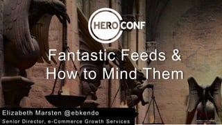 Fantastic Feeds &
How to Mind Them
Elizabeth Marsten @ebkendo
Senior Director, e-Commerce Growth Services Image source: iStock
 