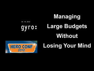 Managing
04 : 16 : 2012



                  Large Budgets
                     Without
                 Losing Your Mind
 