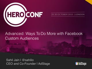 Sahil Jain | @sahilio
CEO and Co-Founder | AdStage
Advanced: Ways ToDo More with Facebook
Custom Audiences
 