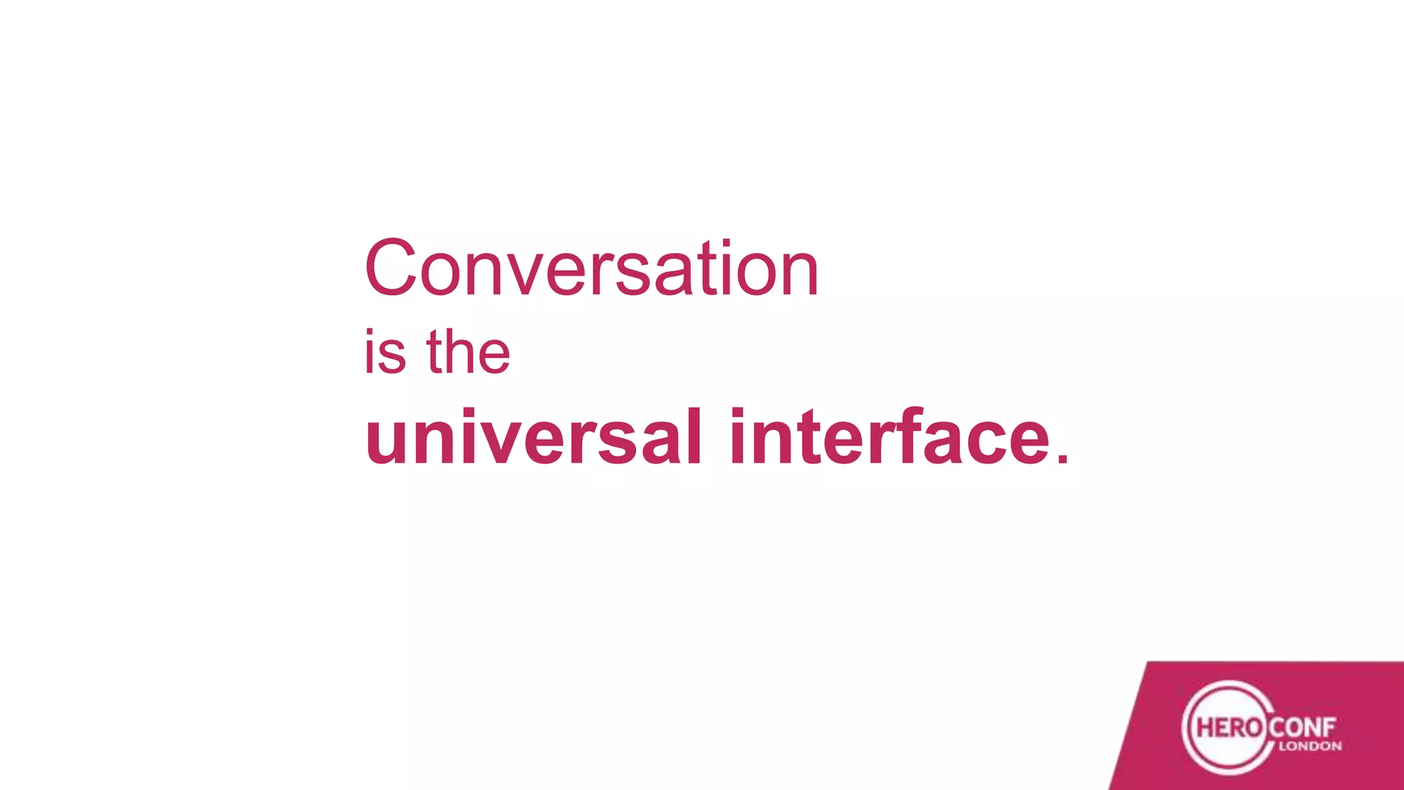 Conversation
is the
universal interface.
 