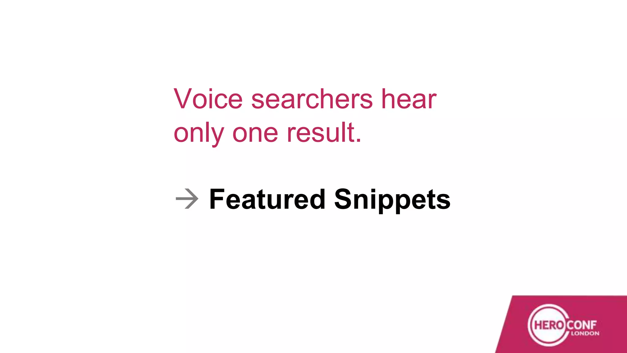 Voice searchers hear
only one result.
 Featured Snippets
 