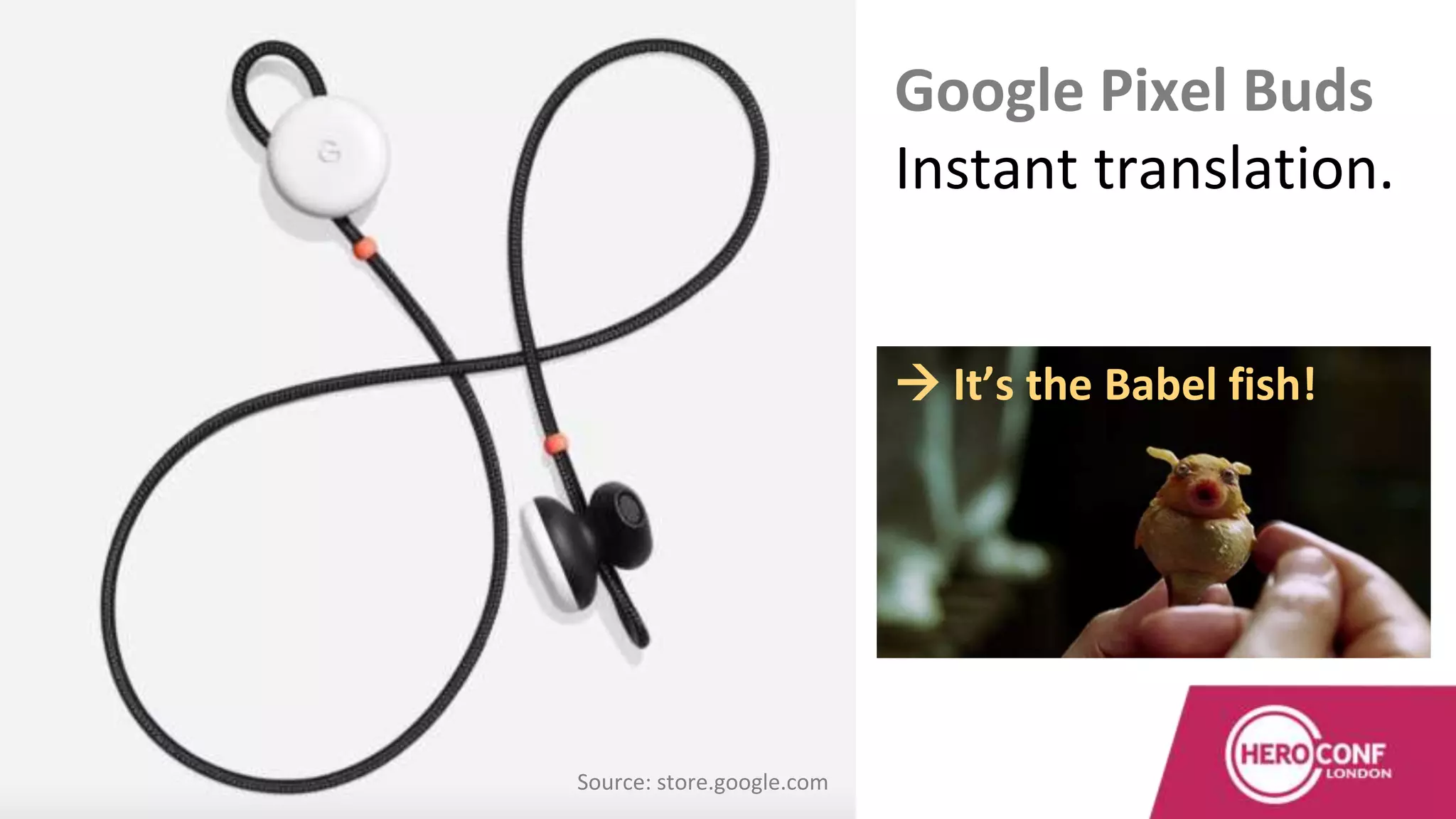 Google Pixel Buds
Instant translation.
Source: store.google.com
 It’s the Babel fish!
 
