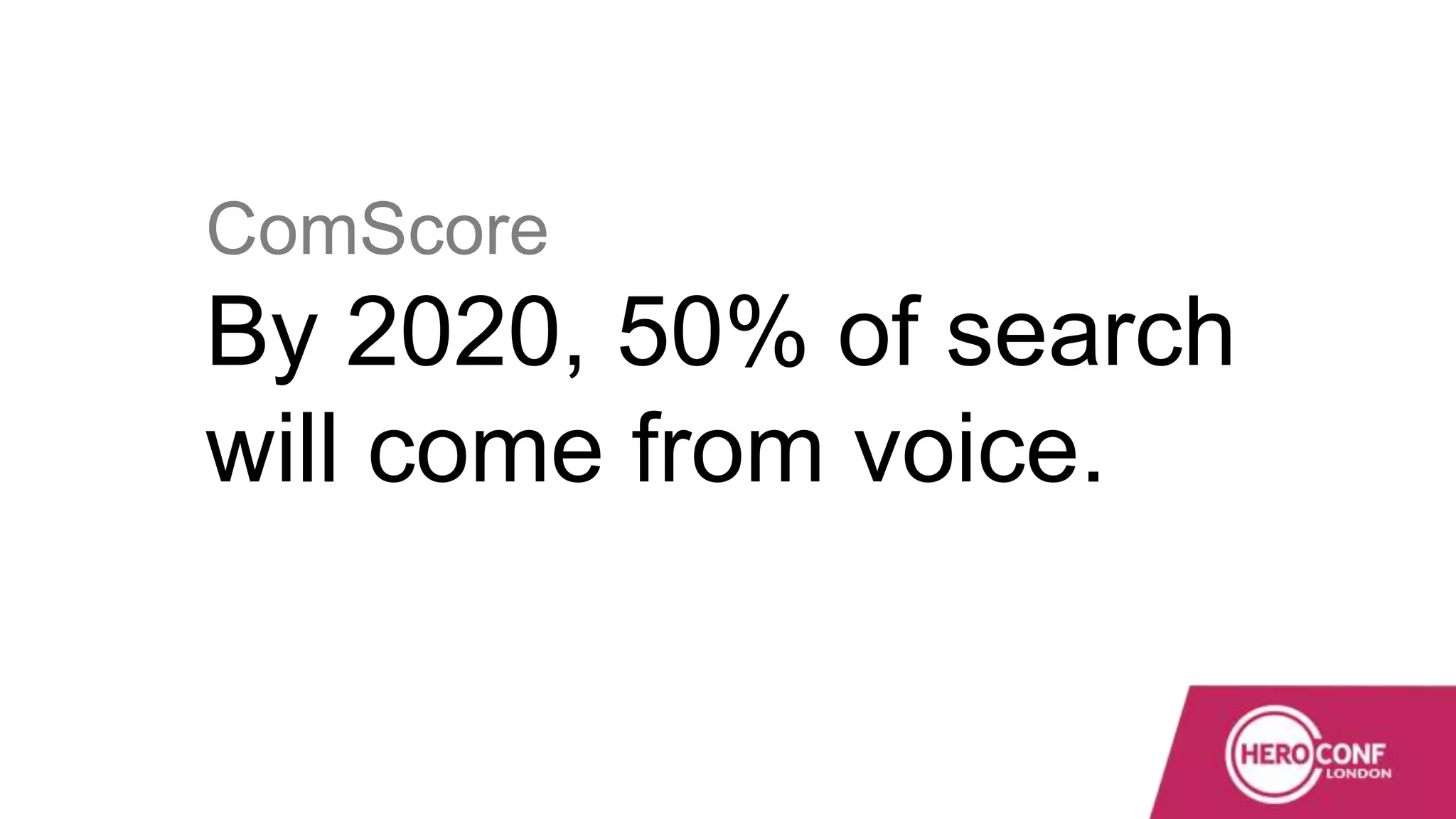 ComScore
By 2020, 50% of search
will come from voice.
 