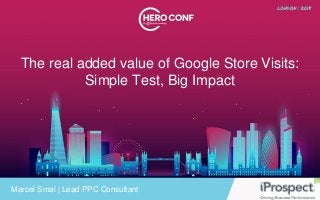 The real added value of Google Store Visits:
Simple Test, Big Impact
Marcel Smal | Lead PPC Consultant
 