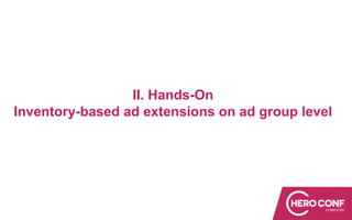 II. Hands-On
Inventory-based ad extensions on ad group level
 