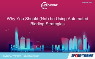 Why You Should (Not) be Using Automated
Bidding Strategies
Sven O. Wilhelm | SEM Manager
 