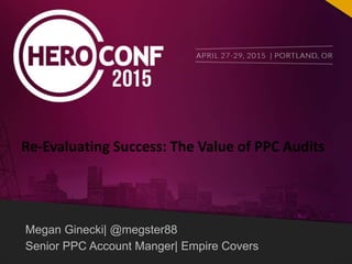 Megan Ginecki| @megster88
Senior PPC Account Manger| Empire Covers
Re-Evaluating Success: The Value of PPC Audits
 