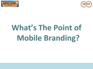 What’s The Point of
Mobile Branding?
 