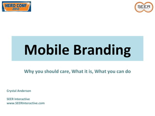 Mobile Branding
Why you should care, What it is, What you can do
Crystal Anderson
SEER Interactive
www.SEERInteractive.com
 