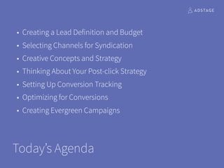 Today’s Agenda
• Creating a Lead Definition and Budget
• Selecting Channels for Syndication
• Creative Concepts and Strate...