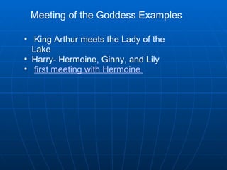 Meeting of the Goddess Examples   King Arthur meets the Lady of the Lake Harry- Hermoine, Ginny, and Lily   first meeting with Hermoine    