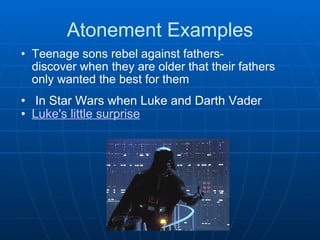 Atonement Examples Teenage sons rebel against fathers- discover when they are older that their fathers only wanted the best for them       In Star Wars when Luke and Darth Vader Luke's little surprise     