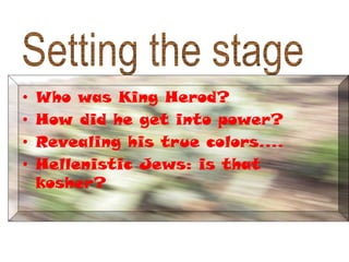 Setting the stage Who was King Herod? How did he get into power? Revealing his true colors…. Hellenistic Jews: is that kosher? 