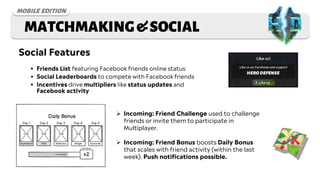 MATCHMAKING&SOCIAL
Social Features
 Friends List featuring Facebook friends online status
 Social Leaderboards to compet...
