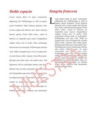 Doble espacio
Lorem ipsum dolor sit amet, consectetur
adipiscing elit. Pellentesque ac velit at mauris
auctor hendrerit. Proin rhoncus placerat velit,
viverra congue dui ultricies nec. Nunc vehicula
laoreet egestas. Proin tellus tortor, varius ut
ultricies at, imperdiet quis massa. Suspendisse
sodales luctus nisi in mollis. Duis scelerisque
lacinia nunc in scelerisque. Pellentesque sed arcu
velit. Nulla eu feugiat risus. Cras vel sapien elit,
sit amet luctus nulla. Aenean vitae tellus purus.
Quisque quis diam urna, non mattis nunc. Sed
dignissim, nisl et scelerisque rutrum, ante dolor
lobortis sem, sit amet commodo erat massa quis
nisl. Suspendisse eget risus id enim feugiat mattis
non dignissim tortor. Mauris felis lorem, varius et
semper et, tempus nec magna. Cras pharetra
sodales nunc, eu tristique urna ullamcorper ut.
Nullam metus lacus, rhoncus non fermentum
orem ipsum dolor sit amet, consectetur
adipiscing elit. Pellentesque ac velit at
Lmauris auctor hendrerit. Proin rhoncus
placerat velit, viverra congue dui ultricies
nec. Nunc vehicula laoreet egestas. Proin
tellus tortor, varius ut ultricies at,
imperdiet quis massa. Suspendisse
sodales luctus nisi in mollis. Duis
scelerisque lacinia nunc in scelerisque.
Pellentesque sed arcu velit. Nulla eu
feugiat risus. Cras vel sapien elit, sit amet
luctus nulla. Aenean vitae tellus purus.
Quisque quis diam urna, non mattis nunc.
Sed dignissim, nisl et scelerisque rutrum,
ante dolor lobortis sem, sit amet
commodo erat massa quis nisl.
Suspendisse eget risus id enim feugiat
mattis non dignissim tortor. Mauris felis
lorem, varius et semper et, tempus nec
magna. Cras pharetra sodales nunc, eu
tristique urna ullamcorper ut. Nullam
metus lacus, rhoncus non fermentum
quis,luctusquistellus.
Sangría francesa
MUESTRA
 