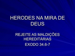 HERODES NA MIRA DE DEUS REJEITE AS MALDIÇÕES HEREDITÁRIAS EXODO 34.6-7 