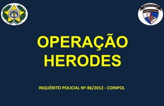 OPERAÇÃO
HERODES
INQUÉRITO POLICIAL Nº 86/2012 - COINPOL
 