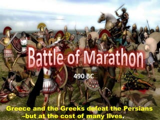 490 BC 
Greece and the Greeks defeat the Persians 
–but at the cost of many lives. 
 