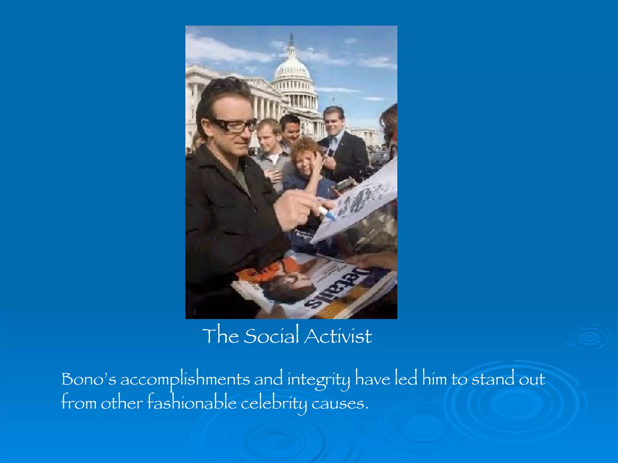  The Social Activist Bono’s accomplishments and integrity have led him to stand out  from other fashionable celebrity causes.   
