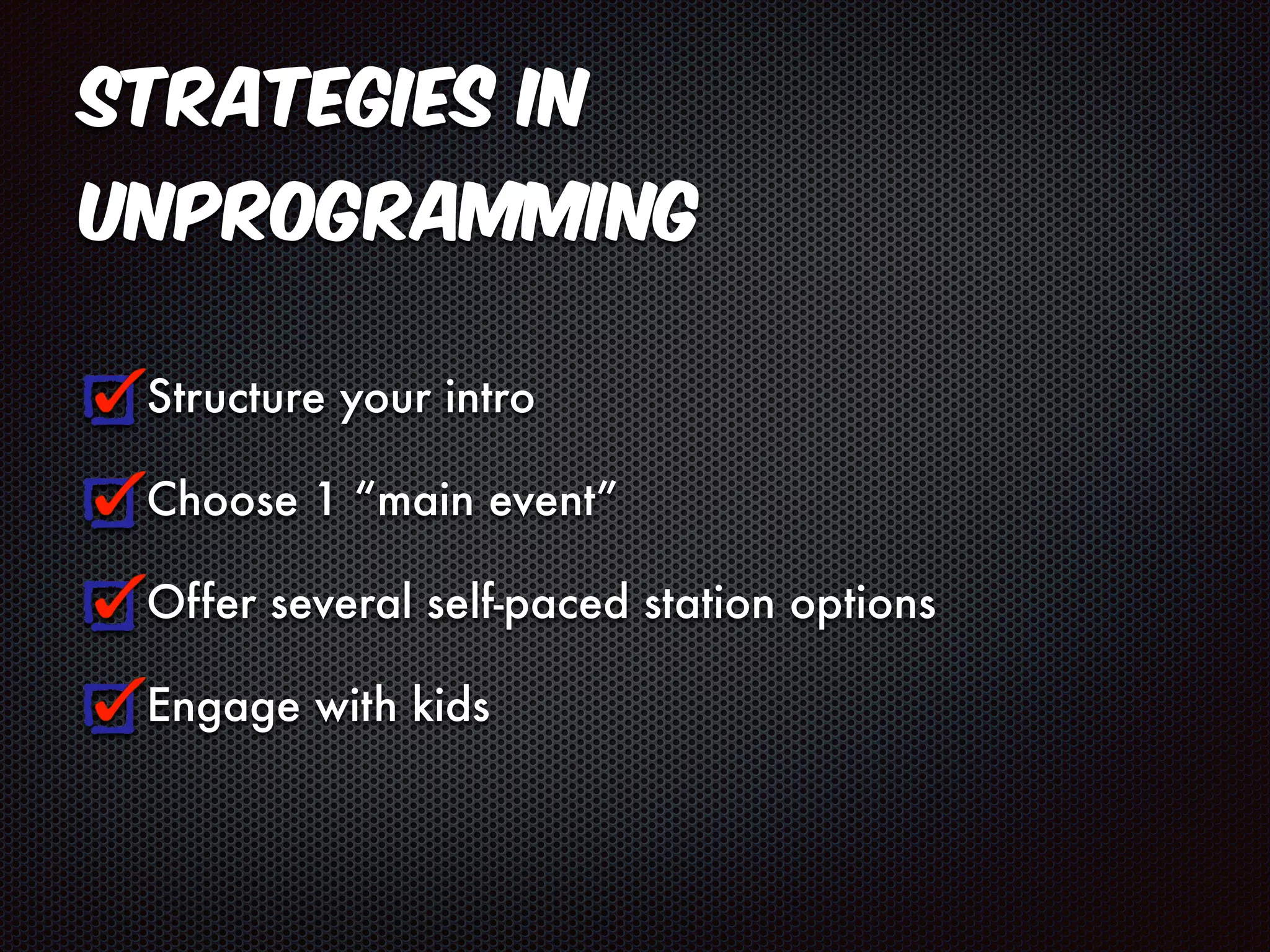 Strategies in 
Unprogramming 
Structure your intro 
Choose 1 “main event” 
Offer several self-paced station options 
Engage with kids 
 