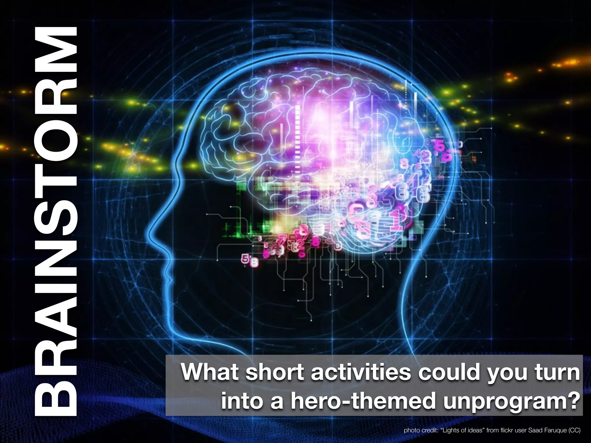 photo credit: “Lights of ideas” from flickr user Saad Faruque (CC) 
BRAINSTORM 
What short activities could you turn 
into a hero-themed unprogram? 
 