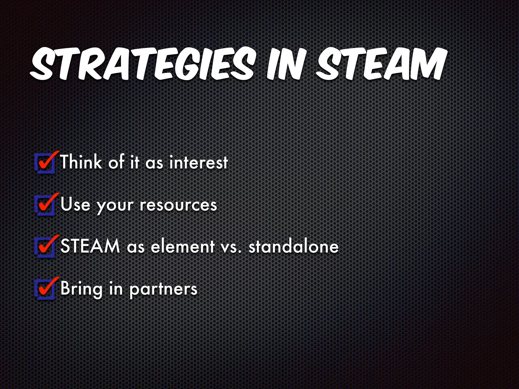 Strategies in STEAM 
Think of it as interest 
Use your resources 
STEAM as element vs. standalone 
Bring in partners 
 