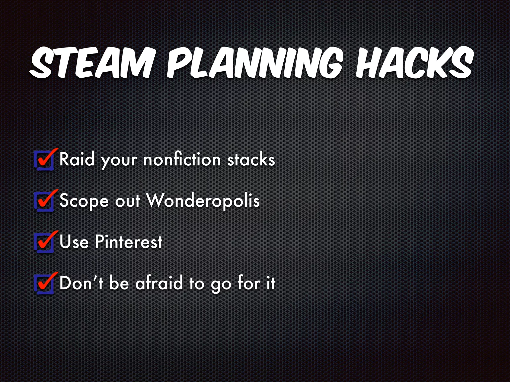 STEAM Planning Hacks 
Raid your nonfiction stacks 
Scope out Wonderopolis 
Use Pinterest 
Don’t be afraid to go for it 
 
