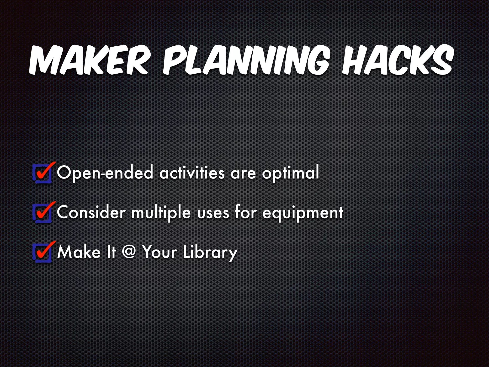 Maker Planning Hacks 
Open-ended activities are optimal 
Consider multiple uses for equipment 
Make It @ Your Library 
 