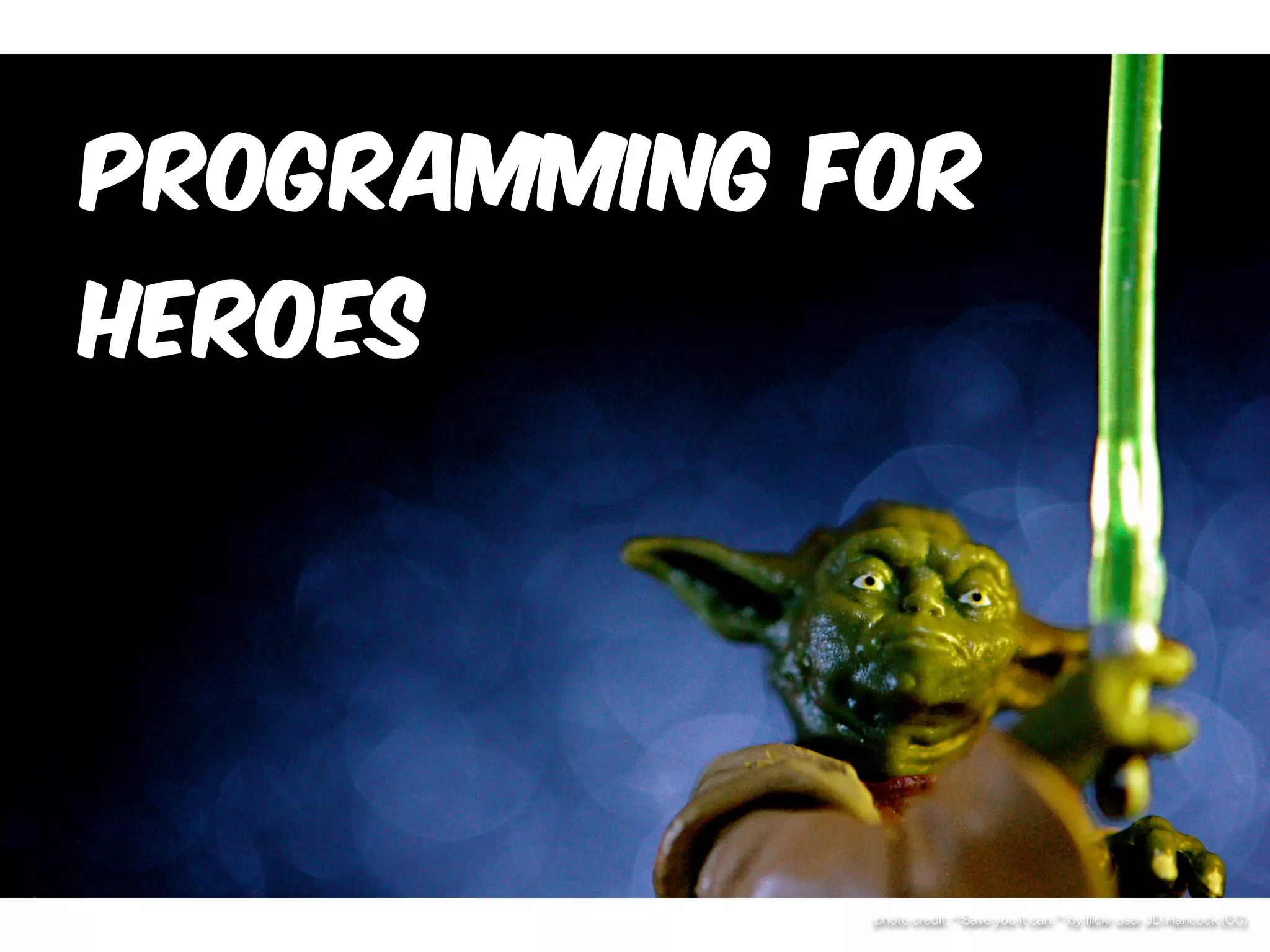 Programming for 
Heroes 
photo credit: “‘Save you it can.’” by flickr user JD Hancock (CC) 
 