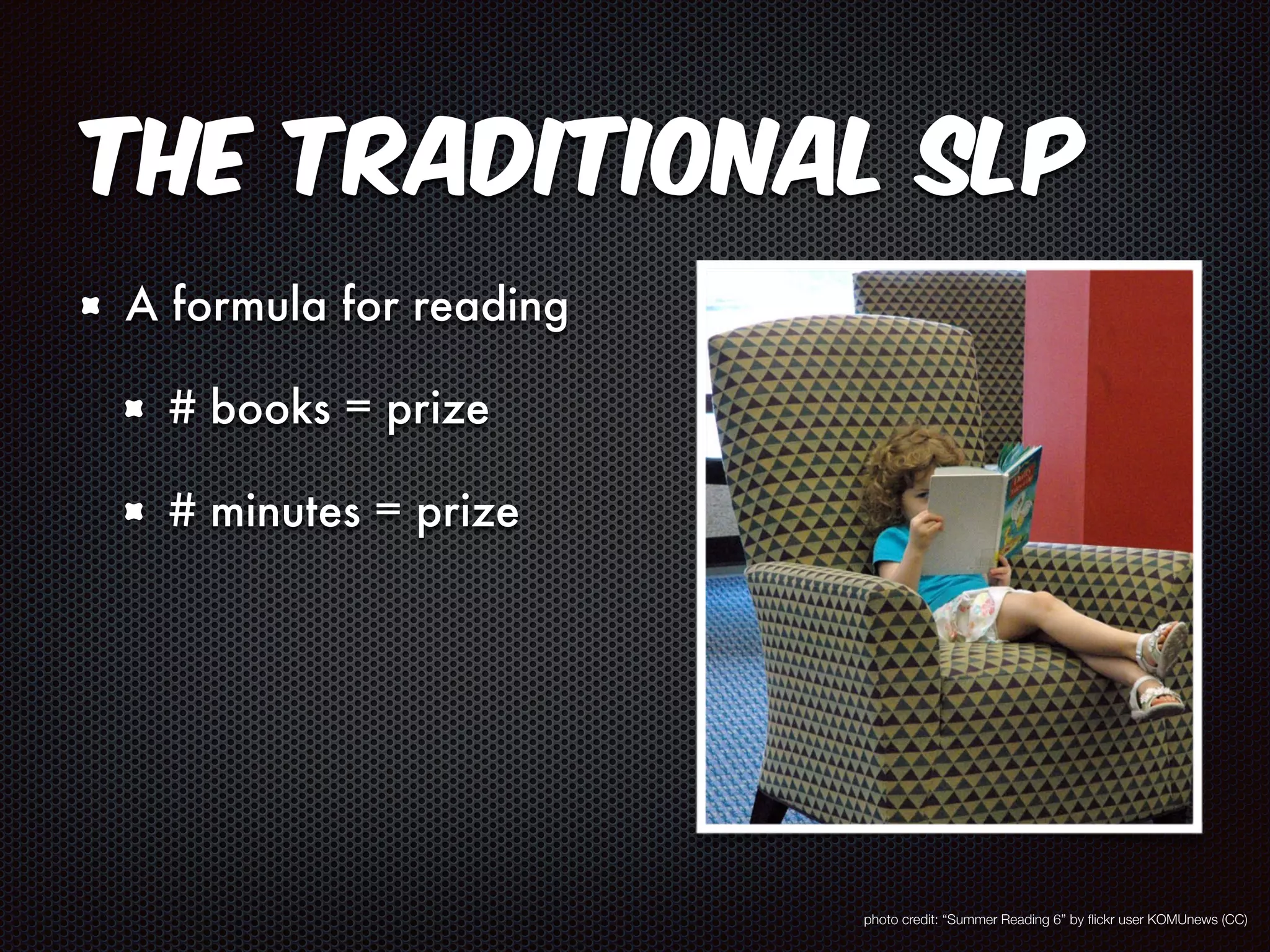 The Traditional SLP 
A formula for reading 
# books = prize 
# minutes = prize 
photo credit: “Summer Reading 6” by flickr user KOMUnews (CC) 
 