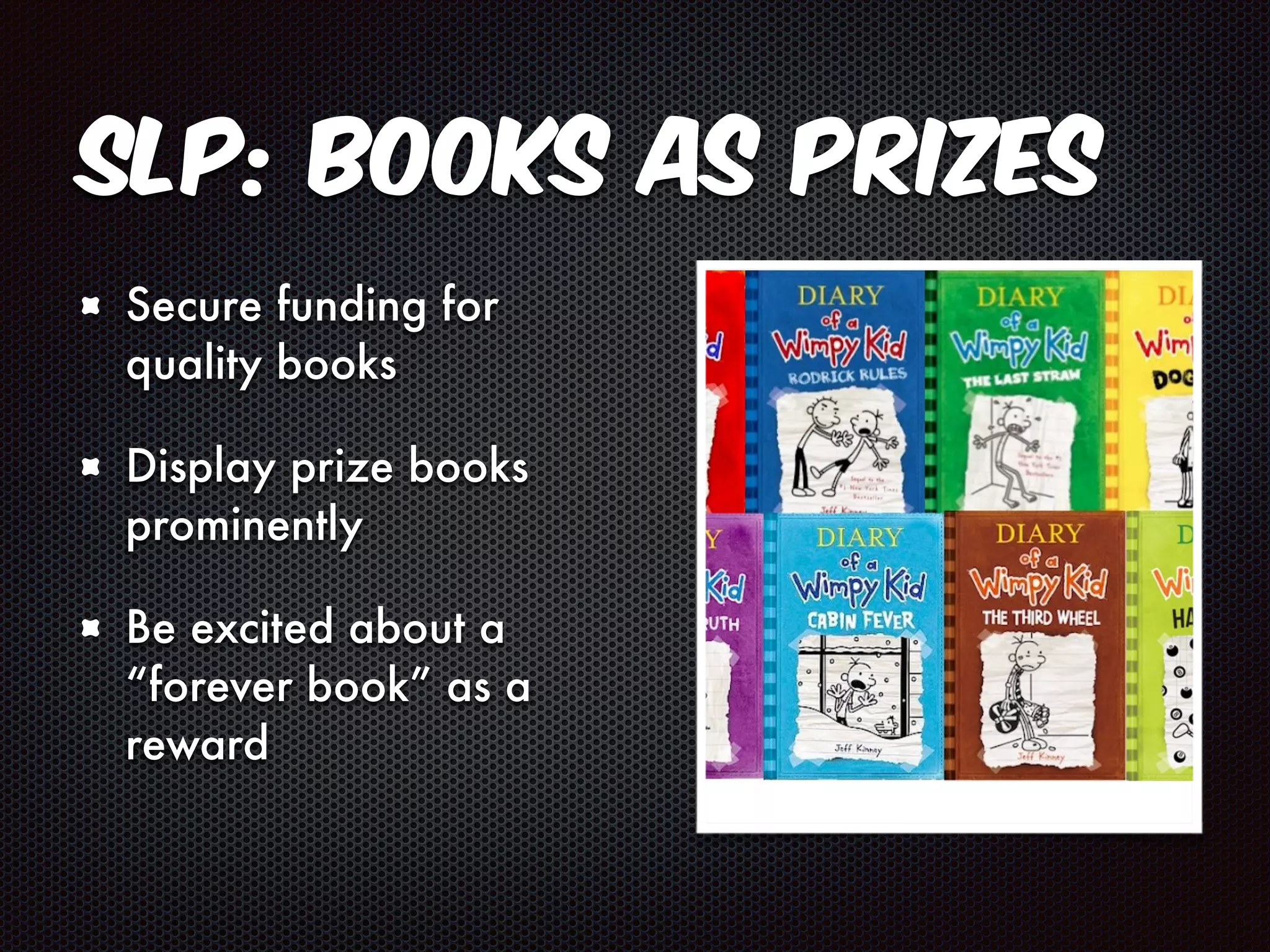 SLP: Books as Prizes 
Secure funding for 
quality books 
Display prize books 
prominently 
Be excited about a 
“forever book” as a 
reward 
 