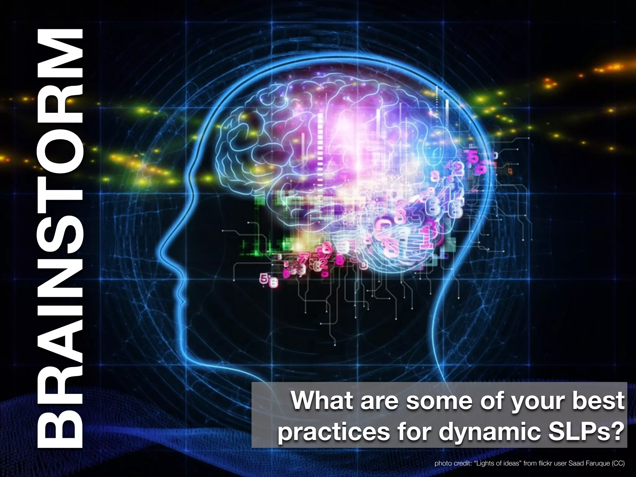 photo credit: “Lights of ideas” from flickr user Saad Faruque (CC) 
BRAINSTORM 
What are some of your best 
practices for dynamic SLPs? 
 