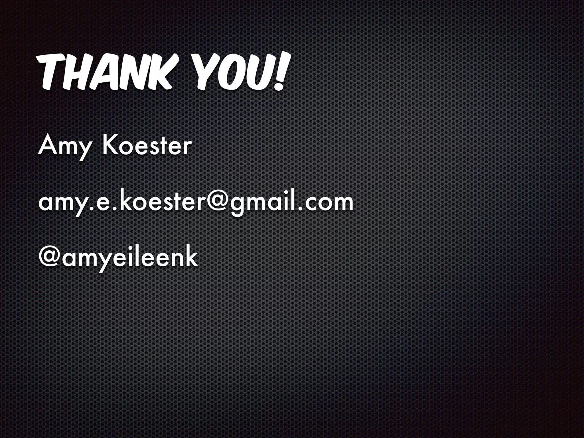 Thank you! 
Amy Koester 
amy.e.koester@gmail.com 
@amyeileenk 
 