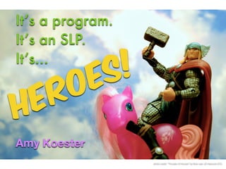 It’s a program. 
It’s an SLP. 
It’s… 
HEROES! 
Amy Koester 
photo credit: “Thunder of Hooves” by flickr user JD Hancock (CC) 
 