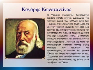 Παλαιών Πατρών Γερμανός


          Ιεράρχης ,πρωταγωνιστής της Ελληνικής
             Επανάστασης, μητροπολίτης Πατρών το
             1806. Μυήθηκε στη Φιλική Εταιρεία και
             στις 13 Μαρτίου του 1821 στη Μονή της
             Αγίας Λαύρας ευλόγησε τη σημαία της
             Επανάστασης και την 25η Μαρτίου την
             ύψωσε στην Πάτρα. Πέθανε το 1826
             στη διάρκεια της Γ΄ Εθνοσυνέλευσης,
             της οποίας είχε εκλεγεί μέλος.
 