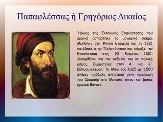 Κανάρης Κωνσταντίνος
          Ο Ψαριανός πυρπολητής Κωνσταντίνος
          Κανάρης υπήρξε ηγετική φυσιογνωμία του
          ναυτικού αγώνα των Ελλήνων κατά των
          Τούρκων στην Επανάσταση. Πυρπόλησε στη
          Χίο την τουρκική ναυαρχίδα του Καρά Αλή
          (Ιούνιος 1822) παίρνοντας εκδίκηση για την
          καταστροφή της Χίου, και τουρκική φρεγάτα
          στη Σάμο (Αύγουστος 1824). Προσπάθησε
          επίσης να πυρπολήσει τον αιγυπτιακό στόλο
          στην Αλεξάνδρεια (Ιούλιος 1825). Μετά την
          απελευθέρωση διετέλεσε πολλές φορές
          υπουργός       των      Ναυτικών       και
          πρωθυπουργός. Η πολιτική του βασιλιά
          Όθωνα τον ώθησε να στραφεί εναντίον του.
          Συμμετείχε στην τριανδρία που ανέλαβε την
          προσωρινή διακυβέρνηση της χώρας μετά
          την έξωση του Όθωνα.
 