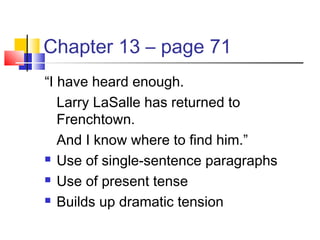 Chapter 13 – page 71
“I have heard enough.
Larry LaSalle has returned to
Frenchtown.
And I know where to find him.”
 Use of single-sentence paragraphs
 Use of present tense
 Builds up dramatic tension
 