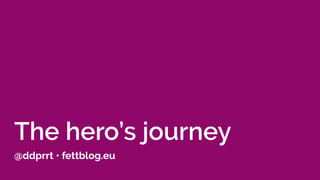 The hero’s journey
@ddprrt • fettblog.eu
 