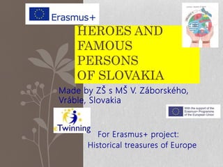 Made by ZŠ s MŠ V. Záborského,
Vráble, Slovakia
For Erasmus+ project:
Historical treasures of Europe
HEROES AND
FAMOUS
PERSONS
OF SLOVAKIA
 