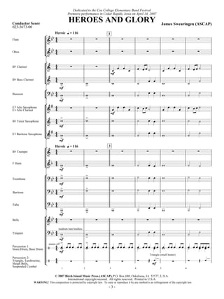 Heroes and Glory-score 5/9/07 6:34 AM p. 3




                                                         Dedicated to the Coe College Elementary Band Festival
                                                      Premiere performance in Cedar Rapids, Iowa on April 14, 2007

      Conductor Score
                                                           HEROES AND GLORY                                                                                       James Swearingen (ASCAP)
      023-3673-00
                                             Heroic    C   = 116                               3
                                   [      Y
      Flute                            ! Y 4               Q                        Q                                Q                         Q                                  Q                          Q
                                            4
                                        Y                  Q                        Q                                Q                         Q                                  Q                          Q
      Oboe
                                   ] ! Y 44
                                   [
      B ∫ Clarinet                     !     4             Q                        Q
                                             4                                                      C C                  C   C         C   C C B                      C       C       C   C         C    C C B
                                                                                                   mf
      B ∫ Bass Clarinet                       4
                                   ] !        4 A
                                                  >                         A>                           A                             B           C       C          A                             B                B
                                   [            mf
      Bassoon
                                       #   YY 4 A>                      A                            A                                 B
                                                                                                                                                   C       C
                                                                                                                                                                          A                         B
                                                                                                                                                                                                                     B
                                   ]          4                         >
                                                mf
                                   [       W 4
      E ∫ Alto Saxophone
                                       !                Q                           Q                            C       C             C   C C B                              C       C             C    C C B
      E ∫ Alto Clarinet                       4                                                       C                      C                                        C                   C
                                                                                                   mf
                                                  >                     >
      B ∫ Tenor Saxophone              !      4 A                       A                           A                                  B           C       C              A                         B                B
                                              4
                                                mf
                                           W 4                                                                                                     C       C                                                         B
      E ∫ Baritone Saxophone           !
                                   ]          4 A>                      A
                                                                        >
                                                                                                     A                                 B                                  A                         B
                                                mf
                                   [          Heroic C = 116                                   3
      B ∫ Trumpet                      !      4           Q                         Q                                Q                         Q                                  Q                          Q
                                              4
      F Horn                                Y 4
                                   ] ! 4 A>                             A>                           A                                 B           C       C              A                         B                B
                                                mf
                                    [ #           >                     >                                                              B                                                            B
      Trombone                               Y4 A
                                            Y 4                         A                            A                                             C       C              A                                          B
                                                mf
                                        # YY 4 >
                                                                        >                                                              B                                                            B
                                                  A                     A                            A                                             C       C              A                                          B
      Baritone                                4
                                                mf
      Tuba
                                         # YY 4
                                     ]        4                                                                                                    C       C                                                         B
                                                    A>                      A>                           A                             B                              A                             B
                                       [ Y      mf
      Bells                               ! Y 4        Q                            Q                                Q                         Q                                  Q                          Q
                                              4

      Timpani
                                       # YY 4 medium hard mallets                                                                                  C       C                                                         B
                                             4 A>                           A>                               A                         B                                  A                         B
                                                  mf
                                       snares off
                                                   >                        >
      Percussion 1:
      Snare Drum, Bass Drum
                                        $ 4 CA C C C C C
                                             4 mf                       AC       C C C   C C         AC          C C C       C C       CB O C C C          CC C       CA      C C C       C C       CB   C C CC C CC C
                                                                                                                                                       Triangle (small beater)
      Percussion 2:                                                                                                                    R           S      ∞                                         R            S       ∞
      Triangle, Tambourine,            $     4
                                             4             Q                        Q                                Q                                                            Q
      Sleigh Bells,                ]                                                                                                                     mf
      Suspended Cymbal                           1                  2                          3                                   4                              5                             6


                                             © 2007 Birch Island Music Press (ASCAP), P.O. Box 680, Oskaloosa, IA 52577, U.S.A.
                                                      International copyright secured. All rights reserved. Printed in U.S.A.
                          WARNING! This composition is protected by copyright law. To copy or reproduce it by any method is an infringement of the copyright law.
                                                                                               -3-
 