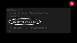 @NgModule({
declarations: [AppComponent],
imports : [
BrowserModule,
ReactiveFormsModule
],
bootstrap : [AppComponent]
})
 