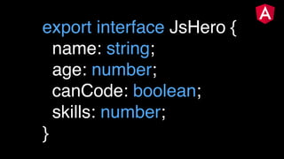 export interface JsHero {
name: string;
age: number;
canCode: boolean;
skills: number;
}
 