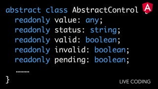 abstract class AbstractControl {
readonly value: any;
readonly status: string;
readonly valid: boolean;
readonly invalid: boolean;
readonly pending: boolean;
………
} LIVE CODING
 