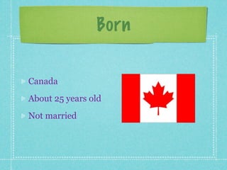 Born


Canada
About 25 years old
Not married
 